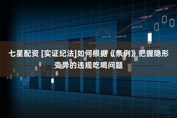 七星配资 [实证纪法]如何根据《条例》把握隐形变异的违规吃喝问题