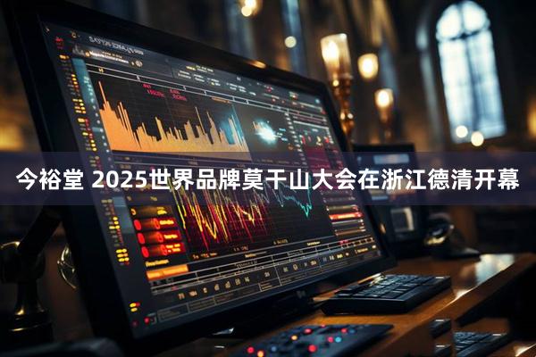 今裕堂 2025世界品牌莫干山大会在浙江德清开幕
