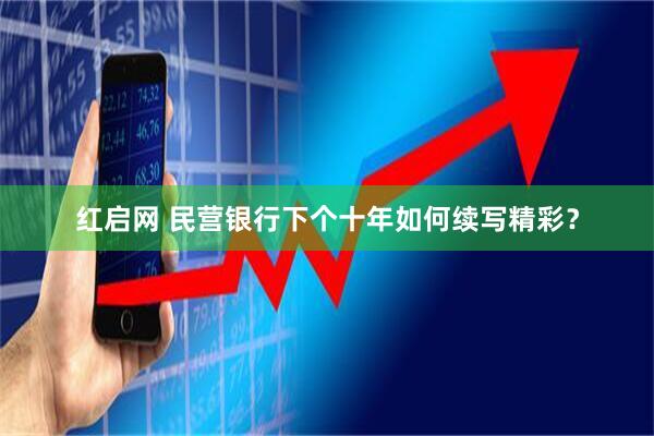红启网 民营银行下个十年如何续写精彩？