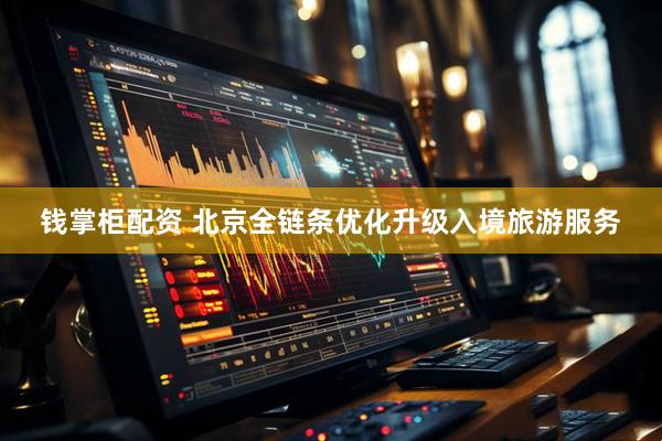 钱掌柜配资 北京全链条优化升级入境旅游服务