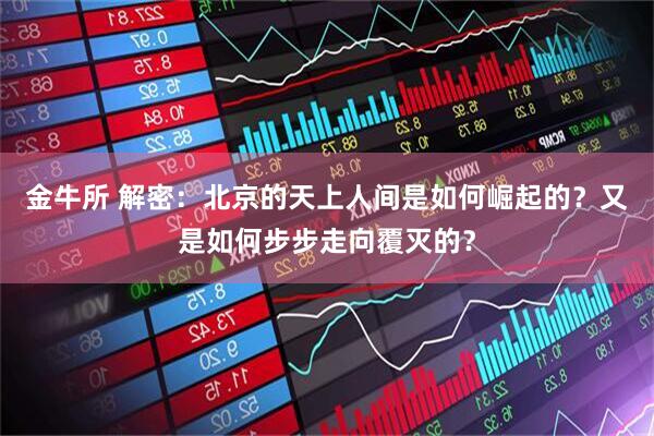 金牛所 解密：北京的天上人间是如何崛起的？又是如何步步走向覆灭的？