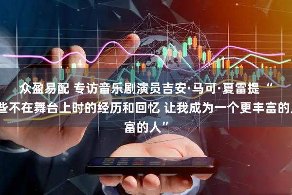 众盈易配 专访音乐剧演员吉安·马可·夏雷提 “那些不在舞台上时的经历和回忆 让我成为一个更丰富的人”