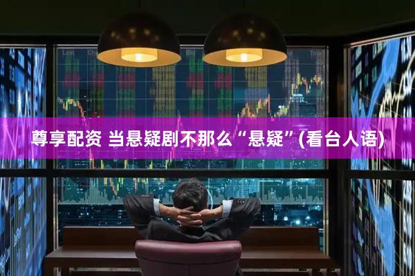 尊享配资 当悬疑剧不那么“悬疑”(看台人语)