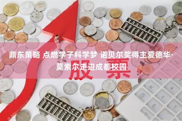 鼎东策略 点燃学子科学梦 诺贝尔奖得主爱德华·莫索尔走进成都校园