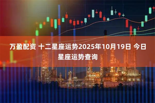 万盈配资 十二星座运势2025年10月19日 今日星座运势查询