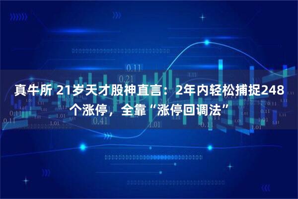 真牛所 21岁天才股神直言：2年内轻松捕捉248个涨停，全靠“涨停回调法”