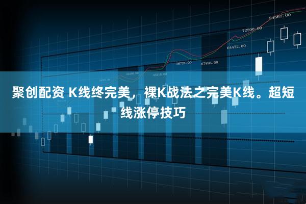 聚创配资 K线终完美，裸K战法之完美K线。超短线涨停技巧