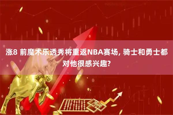 涨8 前魔术乐透秀将重返NBA赛场, 骑士和勇士都对他很感兴趣?